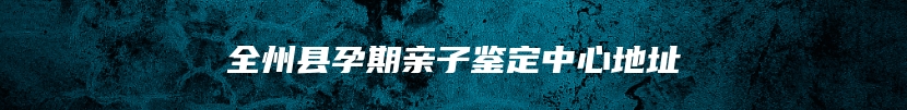 全州县孕期亲子鉴定中心地址