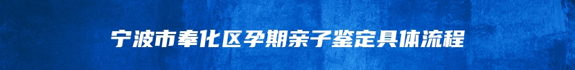 宁波市奉化区孕期亲子鉴定具体流程