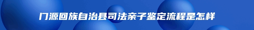 门源回族自治县司法亲子鉴定流程是怎样