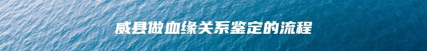 威县做血缘关系鉴定的流程