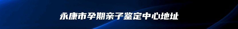 永康市孕期亲子鉴定中心地址