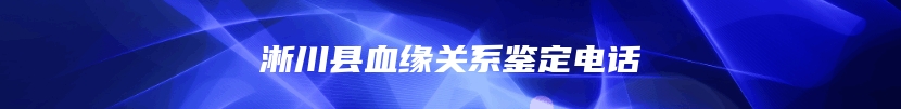 淅川县血缘关系鉴定电话