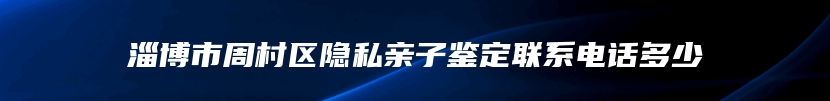 淄博市周村区隐私亲子鉴定联系电话多少