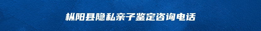 枞阳县隐私亲子鉴定咨询电话