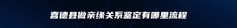 喜德县做亲缘关系鉴定有哪里流程