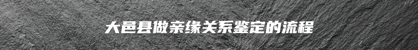 大邑县做亲缘关系鉴定的流程