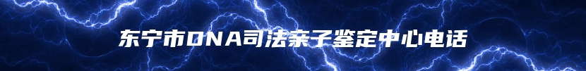 东宁市DNA司法亲子鉴定中心电话