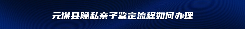 元谋县隐私亲子鉴定流程如何办理