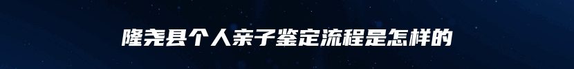隆尧县个人亲子鉴定流程是怎样的