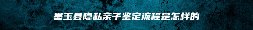 墨玉县隐私亲子鉴定流程是怎样的