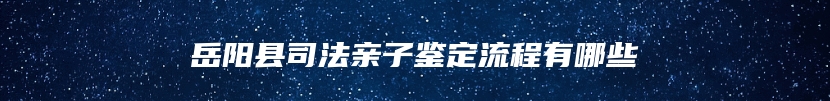 岳阳县司法亲子鉴定流程有哪些