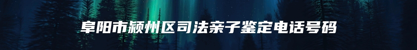 阜阳市颍州区司法亲子鉴定电话号码