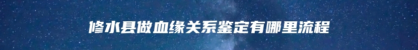 修水县做血缘关系鉴定有哪里流程