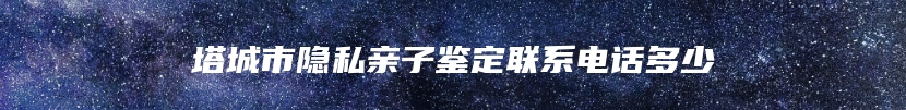 塔城市隐私亲子鉴定联系电话多少