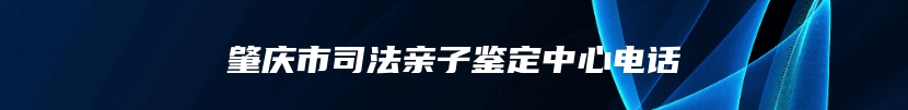 肇庆市司法亲子鉴定中心电话