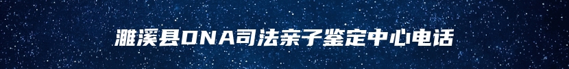 濉溪县DNA司法亲子鉴定中心电话