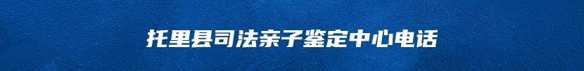 托里县司法亲子鉴定中心电话