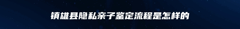 镇雄县隐私亲子鉴定流程是怎样的