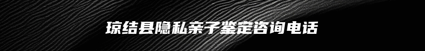 琼结县隐私亲子鉴定咨询电话