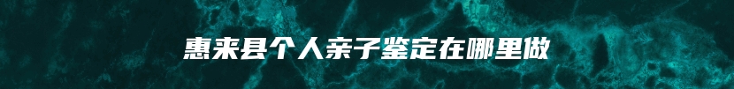 惠来县个人亲子鉴定在哪里做