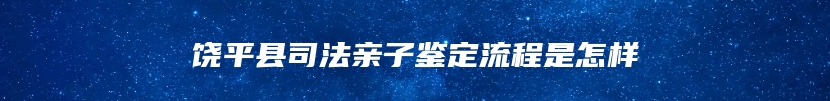 饶平县司法亲子鉴定流程是怎样