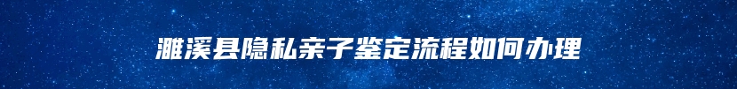 濉溪县隐私亲子鉴定流程如何办理