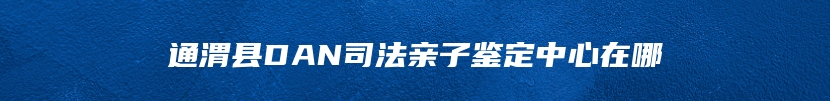 通渭县DAN司法亲子鉴定中心在哪