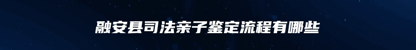 融安县司法亲子鉴定流程有哪些