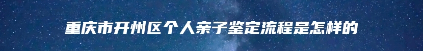 重庆市开州区个人亲子鉴定流程是怎样的