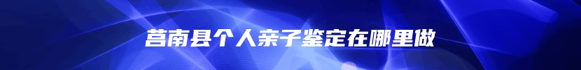 莒南县个人亲子鉴定在哪里做