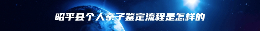 昭平县个人亲子鉴定流程是怎样的