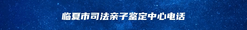 临夏市司法亲子鉴定中心电话