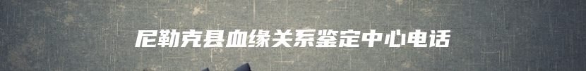 尼勒克县血缘关系鉴定中心电话
