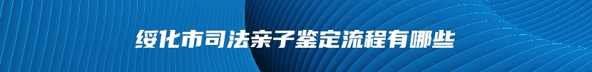 绥化市司法亲子鉴定流程有哪些