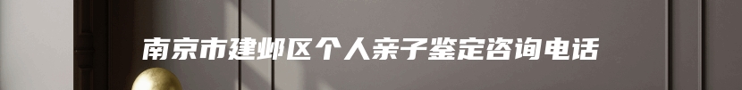 南京市建邺区个人亲子鉴定咨询电话