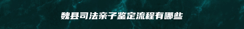 魏县司法亲子鉴定流程有哪些