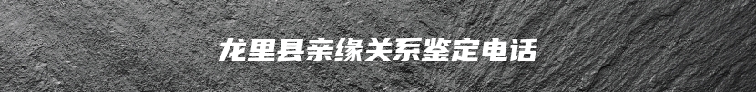 龙里县亲缘关系鉴定电话