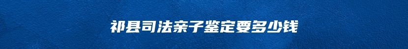 祁县司法亲子鉴定要多少钱