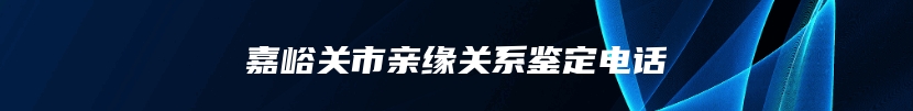 嘉峪关市亲缘关系鉴定电话