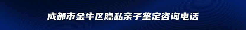 成都市金牛区隐私亲子鉴定咨询电话