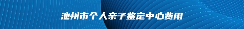 池州市个人亲子鉴定中心费用