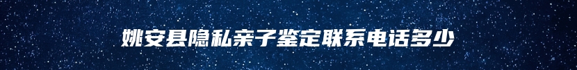 姚安县隐私亲子鉴定联系电话多少