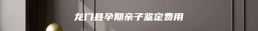 龙门县孕期亲子鉴定费用