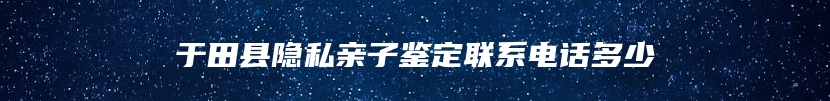 于田县隐私亲子鉴定联系电话多少