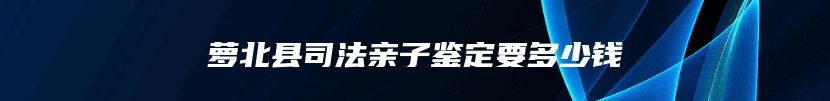 萝北县司法亲子鉴定要多少钱