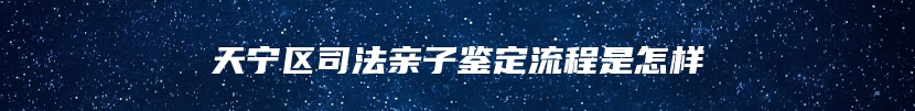 天宁区司法亲子鉴定流程是怎样