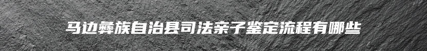 马边彝族自治县司法亲子鉴定流程有哪些