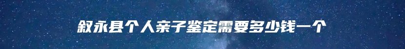 叙永县个人亲子鉴定需要多少钱一个