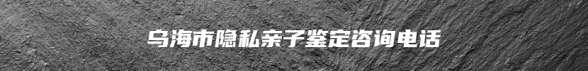 乌海市隐私亲子鉴定咨询电话