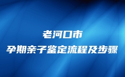 老河口市孕期亲子鉴定流程及步骤